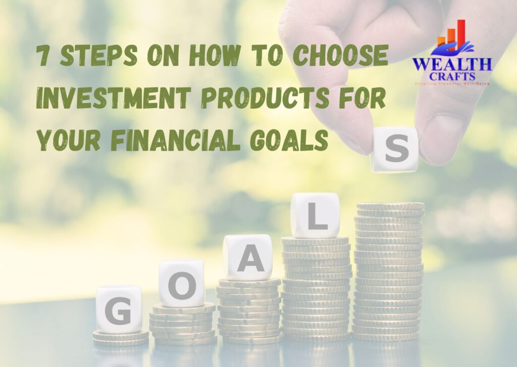 7 steps on How to Choose Investment Products for your Financial Goals 7 steps on How to Choose Investment Products for your Financial Goals